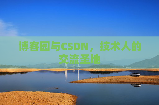 博客园与CSDN,技术人的交流圣地 博客园与CSDN,技术人的交流圣地